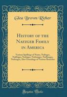 History of the Nafzger Family in America: Various Spellings of Name, Naftzger, Naffziger, Nofziger, Noftsinger, Noffsinger, Nofsinger; Also Genealogy of Various Branches (Classic Reprint) 1397359870 Book Cover
