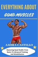 EVERYTHING ABOUT GUAD MUSCLES: Mastering Quad Health: From Basics To Advanced Training And Rehabilitation B0FNLWQQWW Book Cover