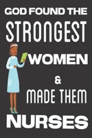 God Found the Strongest Women & Made Them Nurses: Gifts for Nurses: Cute Blank lined Notebook Journal to Write in for the Passionate and Empathetic Nurse 1710049324 Book Cover
