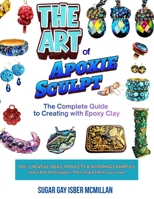 The Art of Apoxie Sculpt by Sugar Gay Isber McMillan: The Complete Guide to Creating with Epoxy Clay (Making Art with Sugar) 196797392X Book Cover