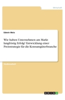 Wie haben Unternehmen am Markt langfristig Erfolg? Entwicklung einer Preisstrategie für die Konsumgüterbranche (German Edition) 3346215121 Book Cover