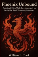 Phoenix Unbound: Practical Elixir Web Development for Scalable, Real-Time Applications B0FS2XK8JK Book Cover