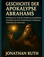 GESCHICHTE DER APOKALYPSE ABRAHAMS:: Enthüllung der Suche des Propheten nach göttlichem Verständnis durch die Entdeckung der verborgenen Wahrheiten des Universums (German Edition) B0FLXKHXK6 Book Cover