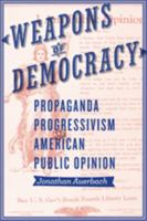 Weapons of Democracy: Propaganda, Progressivism, and American Public Opinion 1421417367 Book Cover