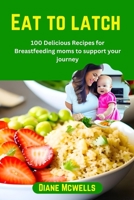 Eat to latch: 100 Delicious Recipes for Breastfeeding moms to support your journey B0C7JJ29VW Book Cover