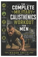 The Complete Military Calisthenics Workout For Men: A Step-by-Step Boot Camp Training Guide for Strength, Fat Loss, Endurance, and Mental Toughness B0H25YZQZ8 Book Cover