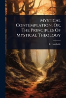 Mystical Contemplation, Or, The Principles Of Mystical Theology 1024923312 Book Cover