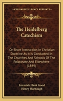 The Heidelberg Catechism: Or Short Instruction In Christian Doctrine As It Is Conducted In The Churches And Schools Of The Palatinate And Elsewhere 1104493373 Book Cover