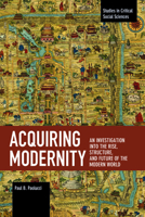 Acquiring Modernity: An Investigation into the Rise, Structure, and Future of the Modern World (Studies in Critical Social Science) 1642591912 Book Cover