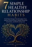 7 Simple Healthy Relationship Habits: Small Daily Changes That Strengthen Trust, Improve Communication, Deepen Emotional Connection, and Build Lasting Love B0HBMXBHTZ Book Cover
