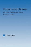 The Spell Cast by Remains: The Myth of Wilderness in Modern American Literature 0415802903 Book Cover