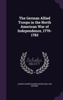 German Allied Troops in the North American War of Independence, 1776-1783 1463764758 Book Cover