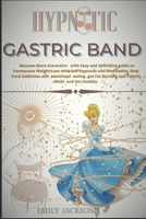 Hypnotic Gastric Band: Become More Attractive with Easy and definitive guide to Permanent Weight Loss with Self Hypnosis and Meditation. Stop Food Addiction and emotional eating B08NXF9Y1F Book Cover