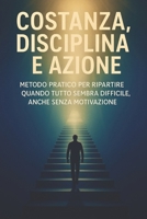 Costanza, Disciplina e Azione: Metodo pratico per ripartire quando tutto sembra difficile, anche senza motivazione (Italian Edition) B0F9VMY7FJ Book Cover