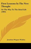 First Lessons in the New Thought; Or, the Way to the Ideal Life 1120619947 Book Cover