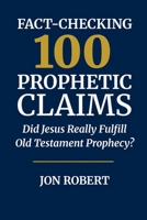 Fact-Checking 100 Prophetic Claims: Did Jesus Really Fulfill Old Testament Prophecy? B0HHR1Z67T Book Cover