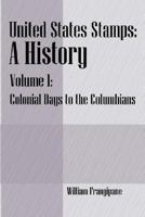 United States Stamps - A History: Volume I - Colonial Days to the Columbians 1598003879 Book Cover