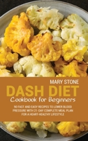Dash Diet Cookbook For Beginners: 90 Fast And Easy Recipes To Lower Blood Pressure With 21-Day Complete Meal Plan For A Heart-Healthy Lifestyle 1802660542 Book Cover