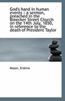 God's hand in human events: a sermon, preached in the Bleecker Street Church on the 14th July, 1850, in reference to the death of President Taylor 1340194945 Book Cover