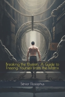 Breaking the Illusion: A Guide to Freeing Yourself from the Matrix B0CD16WXR4 Book Cover
