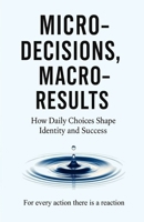 Micro-Decisions, Macro-Results: How Daily Choices Shape Identity and Success B0FN4YQN4F Book Cover