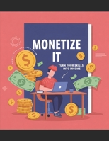 MONETIZE IT: TURN YOUR SKILLS INTO INCOME B0F1DNXHP4 Book Cover