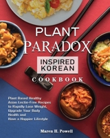 Plant Paradox Inspired Korean Cookbook: Plant Based Healthy Asian Lectin-Free Recipes to Rapidly Lose Weight, Upgrade Your Body Health and Have a Happier Lifestyle 1922547344 Book Cover