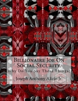 Billionaire Joe on Social Security.: Why Do You Say These Things? 1533094314 Book Cover
