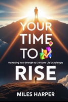 YOUR TIME TO RISE: Harnessing Inner Strength to Overcome Life's Challenges B0F6NVQJWX Book Cover