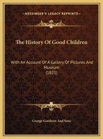 The History Of Good Children: With An Account Of A Gallery Of Pictures And Museum 1149636572 Book Cover