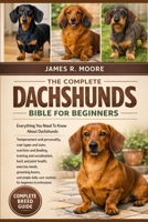 THE COMPPLETE DACHSHUNDS BIBLE FOR BEGINNERS: Everything You Need To Know About Dachshunds: Temperament and personality, coat types and sizes, ... care routines for beginners & enthusiasts B0GLGFXSS1 Book Cover