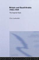 Britain and Saudi Arabia, 1925-1939: The Imperial Oasis 1138987905 Book Cover