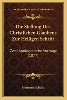 Die Stellung Des Christlichen Glaubens Zur Heiligen Schrift: Zwei Apologetische Vortrage (1877) 1161130330 Book Cover