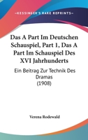 Das A Part Im Deutschen Schauspiel, Ein Beitrag Zur Technik Des Dramas, Part 1: Das A Part Im Schauspiel Des XVI Jahrhunderts (1908) 1161044353 Book Cover