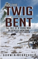 As The Twig is Bent. . .: The tale of a young man in frontier Montana B087SCDQ9J Book Cover