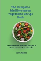 The Complete Mediterranean Vegetables Recipe Book: A Collection of Delicious Recipes to Boost Your Diet and Stay Fit 180317093X Book Cover