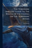 The Yorkshire Anglers' Guide: To The Whole Of The Fishing On The Yorkshire Rivers 1179671767 Book Cover