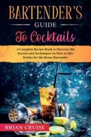 Bartender's Guide to Cocktails: A Complete Recipe Book to Discover the Secrets and Techniques on How to Mix Drinks for the Home Bartender B084QL459J Book Cover