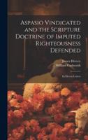 Aspasio Vindicated and the Scripture Doctrine of Imputed Righteousness Defended: In Eleven Letters 1019971797 Book Cover