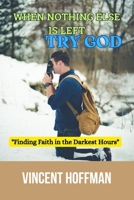 When Nothing Else Is Left, Call God: "Finding Faith in the Darkest Hours" B0CM1MV8XN Book Cover