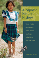 A Zapotec Natural History: Trees, Herbs, and Flowers, Birds, Beasts, and Bugs in the Life of San Juan Gbëë 0816526176 Book Cover