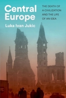 Central Europe: The Death of a Civilization and the Life of an Idea 1911723987 Book Cover