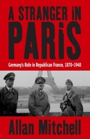 A Stranger in Paris: Germany's Role in Republican France, 1870-1940 1845451252 Book Cover