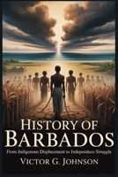 HISTORY OF BARBADOS: From Indigenous Displacement to Independence Struggle B0GCHXCG83 Book Cover