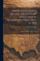 Address Delivered Before the Literary Association, Blandford, Mass., Sept. 21, 1850: Upon the History of That Town 1021346683 Book Cover