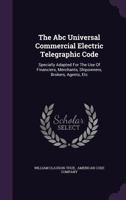 The ABC Universal Commercial Electric Telegraphic Code Specially Adapted for the Use of Financiers, Merchants, Shipowners, Brokers, Agents, 1346574847 Book Cover