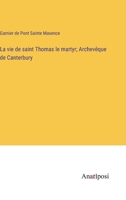 La vie de saint Thomas le martyr; Archevêque de Canterbury (French Edition) 3382736314 Book Cover