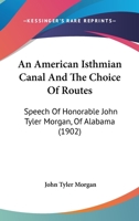 An American Isthmian Canal And The Choice Of Routes: Speech Of Honorable John Tyler Morgan, Of Alabama 1376661128 Book Cover