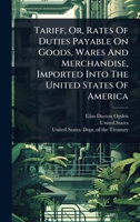 Tariff, Or, Rates Of Duties Payable On Goods, Wares And Merchandise, Imported Into The United States Of America 1024826163 Book Cover