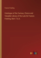 Catalogue of the Curious, Choice and Valuable Library of the Late Sir Francis Freeling, Bart. F.S.A. 3368774182 Book Cover